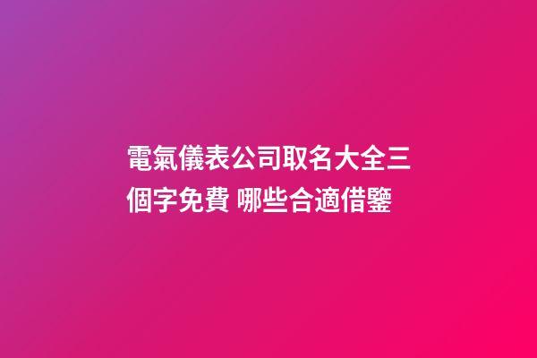 電氣儀表公司取名大全三個字免費 哪些合適借鑒-第1張-公司起名-玄機派